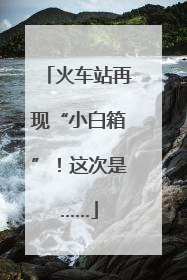火车站再现“小白箱”！这次是……