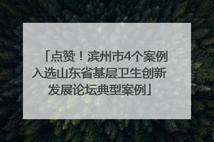 点赞！滨州市4个案例入选山东省基层卫生创新发展论坛典型案例