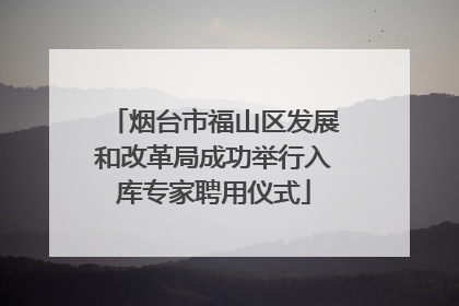 烟台市福山区发展和改革局成功举行入库专家聘用仪式
