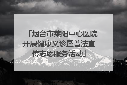 烟台市莱阳中心医院开展健康义诊暨普法宣传志愿服务活动