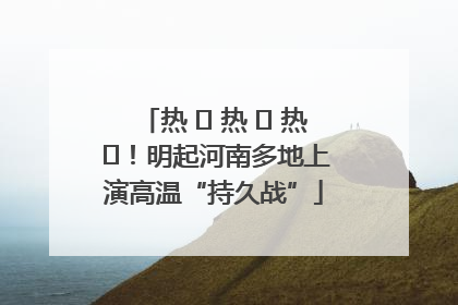 热 ҈ 热 ҈ 热 ҈！明起河南多地上演高温“持久战”