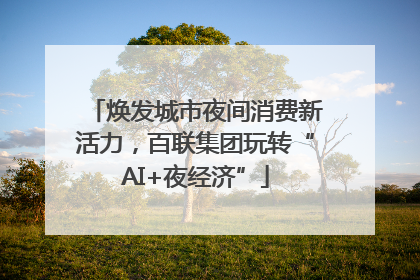 焕发城市夜间消费新活力，百联集团玩转“AI+夜经济”