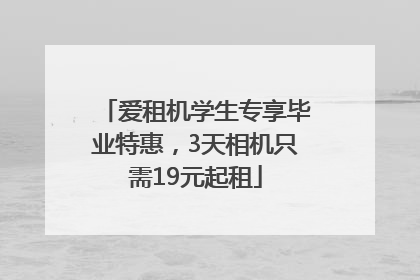 爱租机学生专享毕业特惠，3天相机只需19元起租