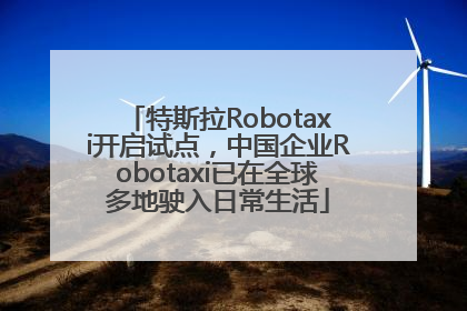 特斯拉Robotaxi开启试点，中国企业Robotaxi已在全球多地驶入日常生活