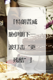 特朗普威胁伊朗下一波打击“更残酷”