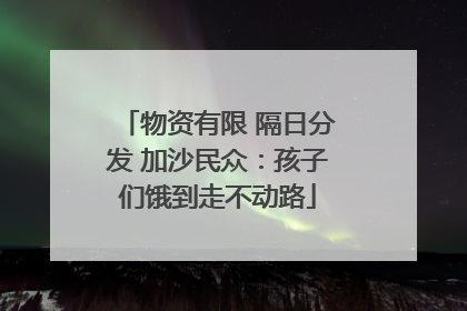 物资有限 隔日分发 加沙民众：孩子们饿到走不动路