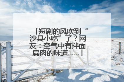 短剧的风吹到“沙县小吃”了？网友：空气中有拌面扁肉的味道……