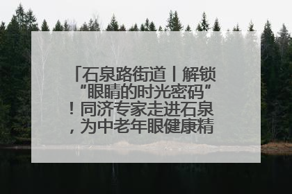 石泉路街道丨解锁“眼睛的时光密码”！同济专家走进石泉，为中老年眼健康精准“护航”