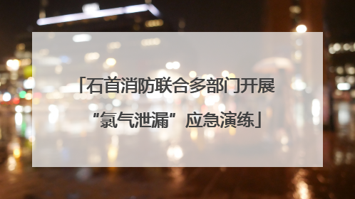 石首消防联合多部门开展“氯气泄漏”应急演练