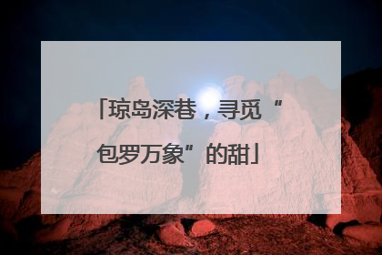 琼岛深巷，寻觅“包罗万象”的甜