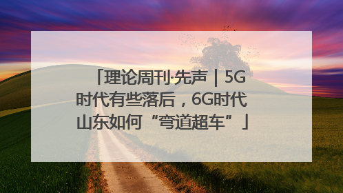 理论周刊·先声｜5G时代有些落后，6G时代山东如何“弯道超车”