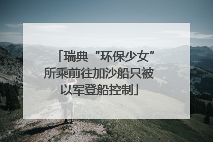 瑞典“环保少女”所乘前往加沙船只被以军登船控制