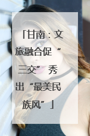 甘南：文旅融合促“三交” 秀出“最美民族风”