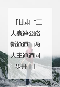 甘肃“三大高速公路新通道”两大主通道同步开工