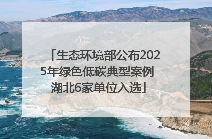 生态环境部公布2025年绿色低碳典型案例 湖北6家单位入选