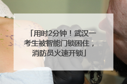 用时2分钟！武汉一考生被智能门锁困住，消防员火速开锁