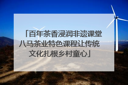 百年茶香浸润非遗课堂八马茶业特色课程让传统文化扎根乡村童心