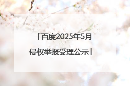 百度2025年5月侵权举报受理公示