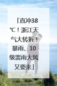 直冲38℃！浙江天气大转折！暴雨、10级雷雨大风又要来