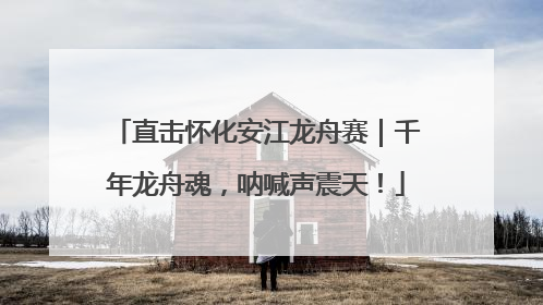 直击怀化安江龙舟赛｜千年龙舟魂，呐喊声震天！