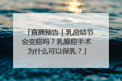 直播预告｜乳房结节会变癌吗？乳腺癌手术为什么可以保乳？