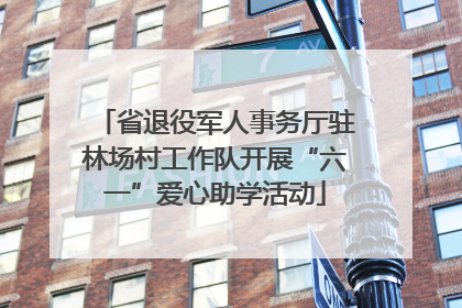 省退役军人事务厅驻林场村工作队开展“六一”爱心助学活动