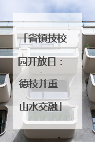 省镇技校园开放日：德技并重 山水交融