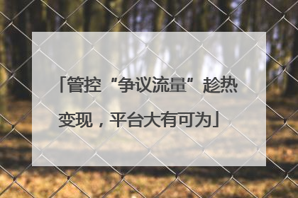 管控“争议流量”趁热变现，平台大有可为