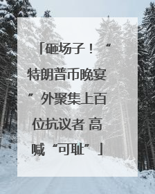 砸场子！“特朗普币晚宴”外聚集上百位抗议者 高喊“可耻”