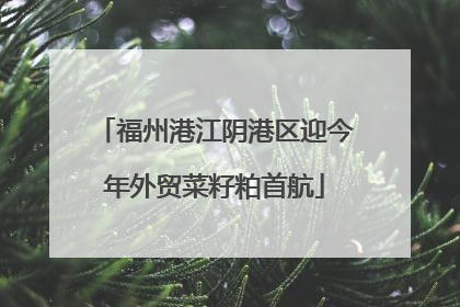 福州港江阴港区迎今年外贸菜籽粕首航