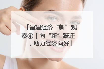 福建经济“新”观察④｜向“新”跃迁，助力经济向好