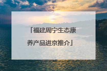 福建周宁生态康养产品进京推介
