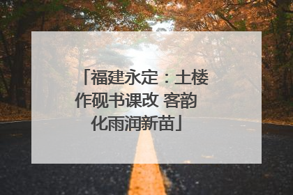 福建永定：土楼作砚书课改 客韵化雨润新苗