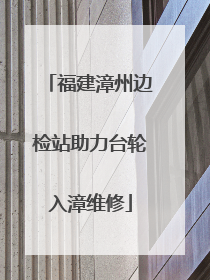 福建漳州边检站助力台轮入漳维修