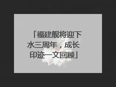 福建舰将迎下水三周年，成长印迹一文回顾