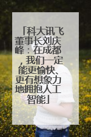 科大讯飞董事长刘庆峰：在成都，我们一定能更愉快、更有想象力地拥抱人工智能