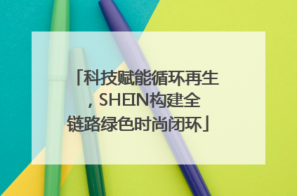 科技赋能循环再生，SHEIN构建全链路绿色时尚闭环