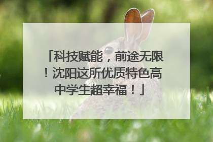 科技赋能，前途无限！沈阳这所优质特色高中学生超幸福！