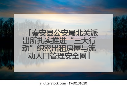 秦安县公安局北关派出所扎实推进“三大行动”织密出租房屋与流动人口管理安全网
