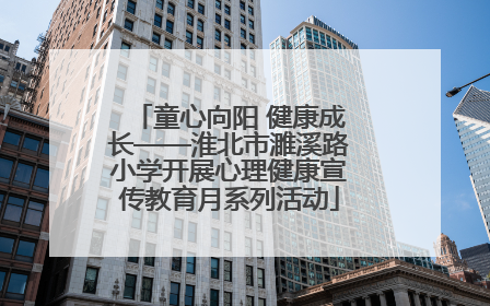 童心向阳 健康成长——淮北市濉溪路小学开展心理健康宣传教育月系列活动