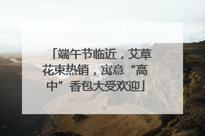 端午节临近，艾草花束热销，寓意“高中”香包大受欢迎