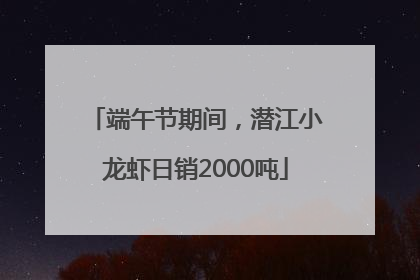 端午节期间，潜江小龙虾日销2000吨