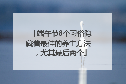 端午节8个习俗隐藏着最佳的养生方法，尤其最后两个