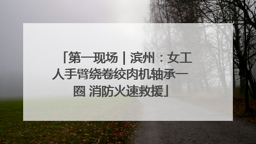 第一现场｜滨州：女工人手臂绕卷绞肉机轴承一圈 消防火速救援
