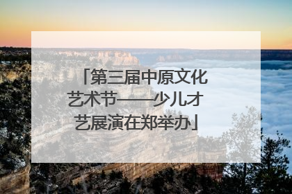 第三届中原文化艺术节——少儿才艺展演在郑举办