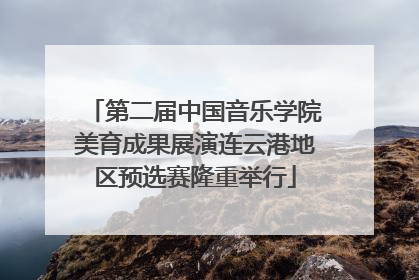 第二届中国音乐学院美育成果展演连云港地区预选赛隆重举行