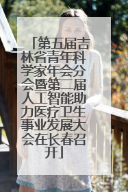 第五届吉林省青年科学家年会分会暨第二届人工智能助力医疗卫生事业发展大会在长春召开