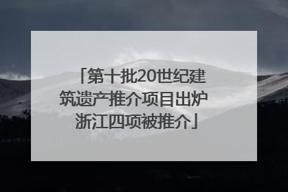 第十批20世纪建筑遗产推介项目出炉 浙江四项被推介