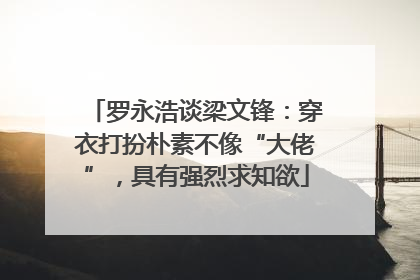 罗永浩谈梁文锋：穿衣打扮朴素不像“大佬”，具有强烈求知欲