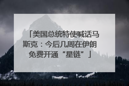 美国总统特使喊话马斯克：今后几周在伊朗免费开通“星链”